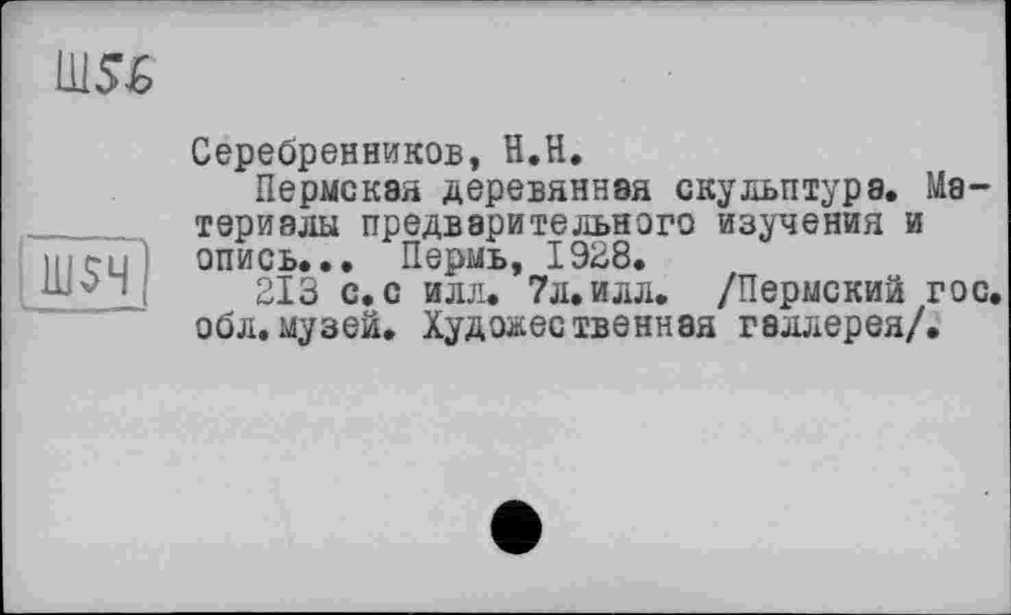 ﻿

Серебренников, H.H.
Пермская деревянная скульптура. Материалы предварительного изучения и опись... Пермь, 1928.
213 с. с илл. 7л.илл. /Пермский гос обл.музей. Художественная галлерея/.